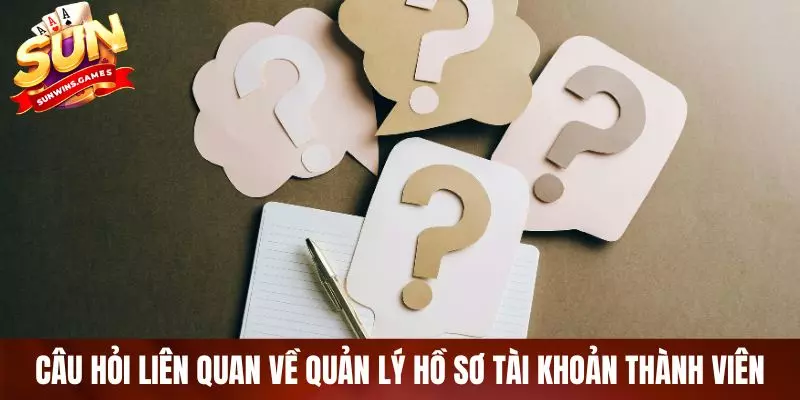 Câu hỏi liên quan về quản lý hồ sơ tài khoản thành viên Câu hỏi liên quan về quản lý hồ sơ tài khoản thành viên
